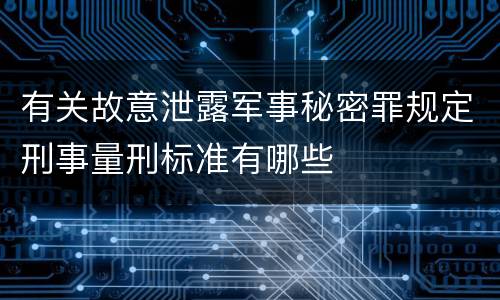 有关故意泄露军事秘密罪规定刑事量刑标准有哪些