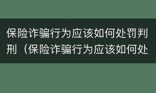 保险诈骗行为应该如何处罚判刑（保险诈骗行为应该如何处罚判刑的人）