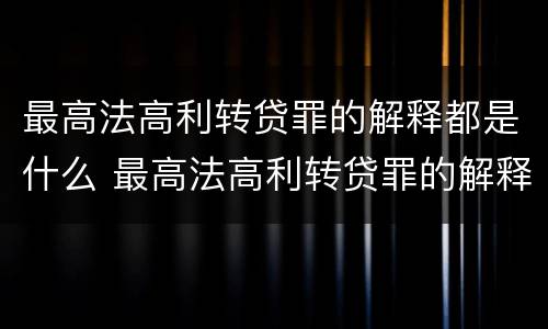 最高法高利转贷罪的解释都是什么 最高法高利转贷罪的解释都是什么规定