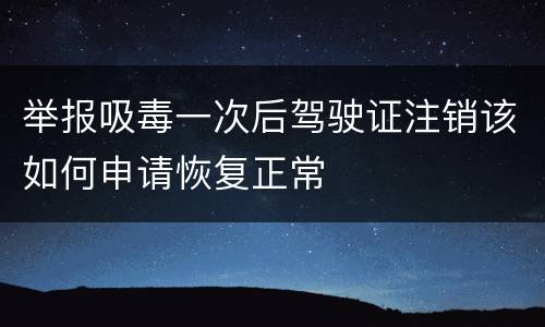 举报吸毒一次后驾驶证注销该如何申请恢复正常