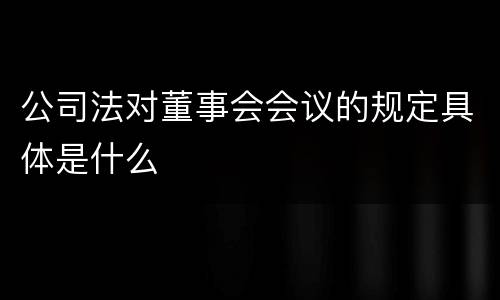 公司法对董事会会议的规定具体是什么