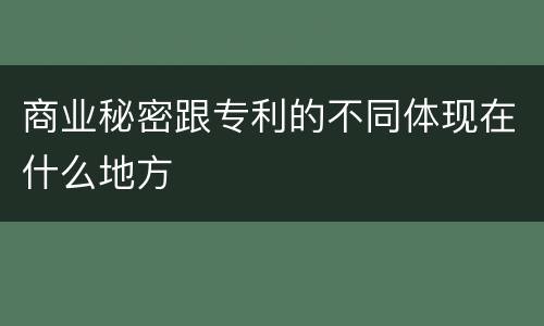 商业秘密跟专利的不同体现在什么地方