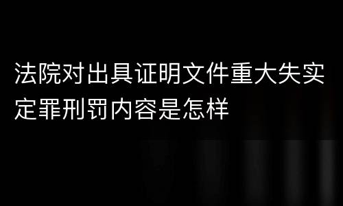 法院对出具证明文件重大失实定罪刑罚内容是怎样