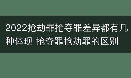 2022抢劫罪抢夺罪差异都有几种体现 抢夺罪抢劫罪的区别