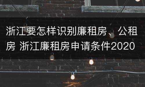 浙江要怎样识别廉租房、公租房 浙江廉租房申请条件2020