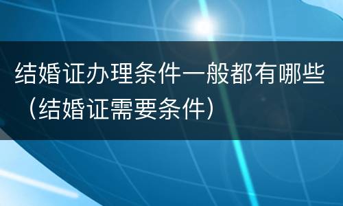 结婚证办理条件一般都有哪些（结婚证需要条件）