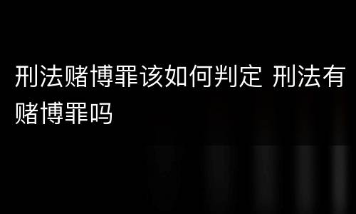 刑法赌博罪该如何判定 刑法有赌博罪吗