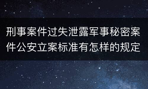 刑事案件过失泄露军事秘密案件公安立案标准有怎样的规定