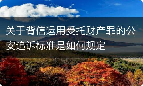 关于背信运用受托财产罪的公安追诉标准是如何规定