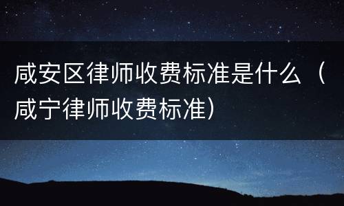 咸安区律师收费标准是什么（咸宁律师收费标准）