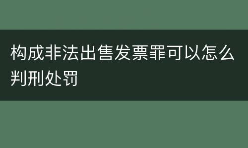 构成非法出售发票罪可以怎么判刑处罚