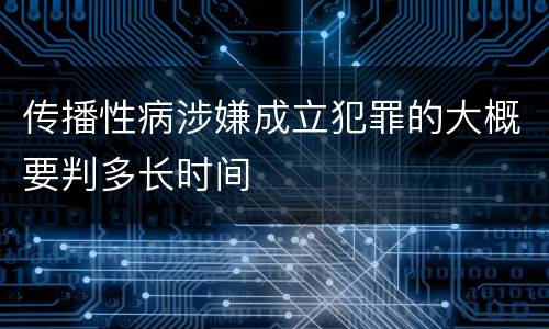 传播性病涉嫌成立犯罪的大概要判多长时间