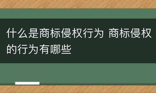 什么是商标侵权行为 商标侵权的行为有哪些