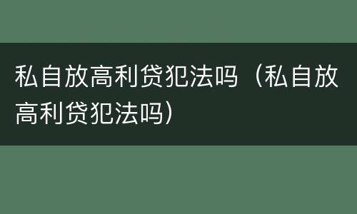 私自放高利贷犯法吗（私自放高利贷犯法吗）
