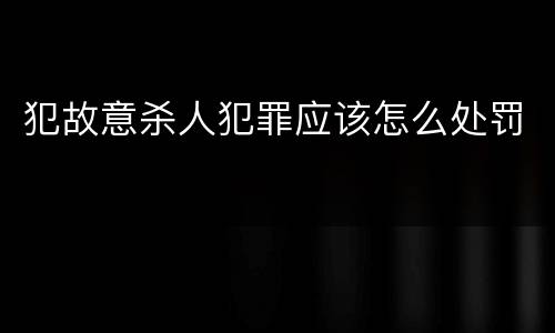 犯故意杀人犯罪应该怎么处罚