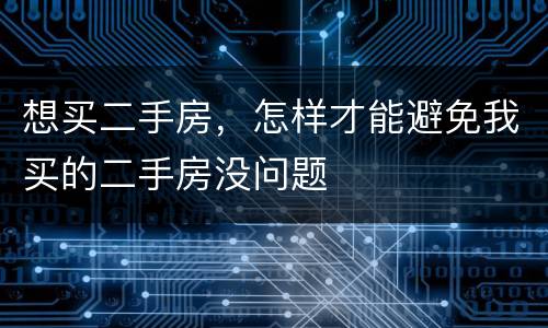 想买二手房，怎样才能避免我买的二手房没问题
