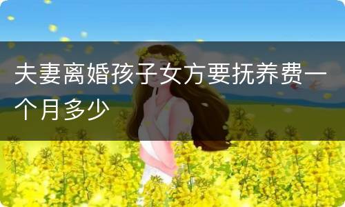 夫妻离婚孩子女方要抚养费一个月多少