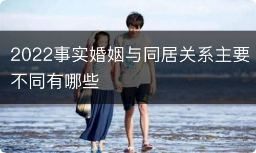 2022事实婚姻与同居关系主要不同有哪些