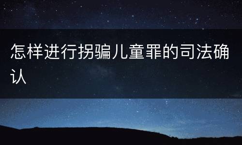 怎样进行拐骗儿童罪的司法确认