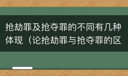 抢劫罪及抢夺罪的不同有几种体现（论抢劫罪与抢夺罪的区别）
