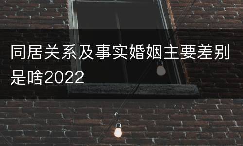 同居关系及事实婚姻主要差别是啥2022