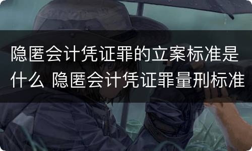 隐匿会计凭证罪的立案标准是什么 隐匿会计凭证罪量刑标准