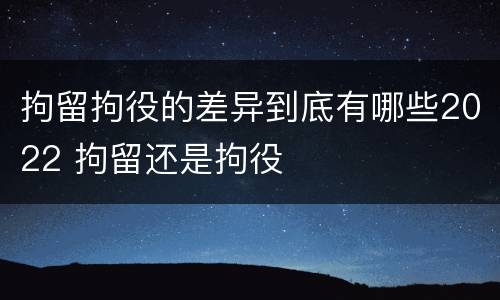 拘留拘役的差异到底有哪些2022 拘留还是拘役