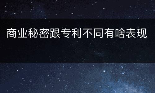 商业秘密跟专利不同有啥表现