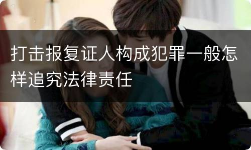 打击报复证人构成犯罪一般怎样追究法律责任