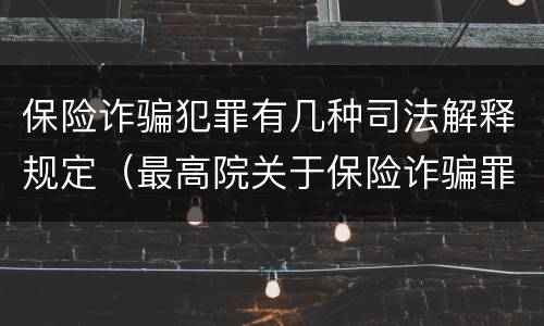 保险诈骗犯罪有几种司法解释规定（最高院关于保险诈骗罪的司法解释）