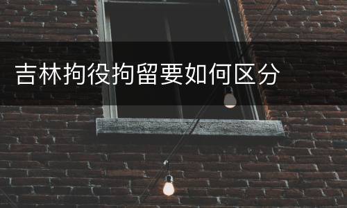 吉林拘役拘留要如何区分