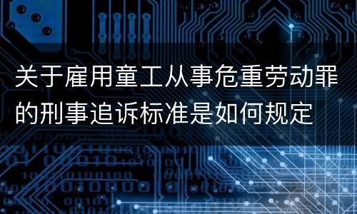 关于雇用童工从事危重劳动罪的刑事追诉标准是如何规定