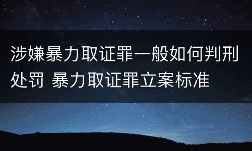 涉嫌暴力取证罪一般如何判刑处罚 暴力取证罪立案标准