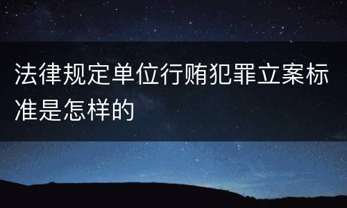 法律规定单位行贿犯罪立案标准是怎样的