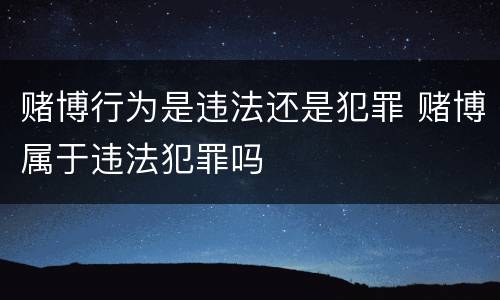赌博行为是违法还是犯罪 赌博属于违法犯罪吗