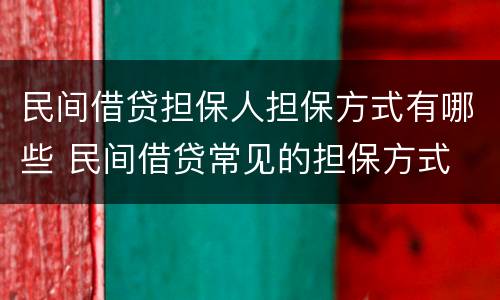 民间借贷担保人担保方式有哪些 民间借贷常见的担保方式