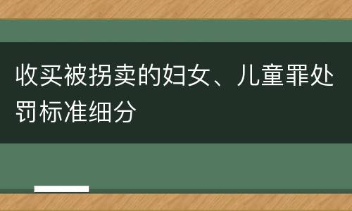 收买被拐卖的妇女、儿童罪处罚标准细分