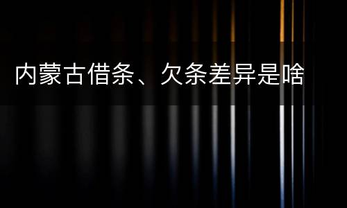 内蒙古借条、欠条差异是啥