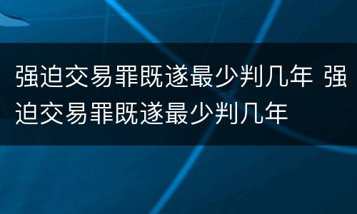 强迫交易罪既遂最少判几年 强迫交易罪既遂最少判几年