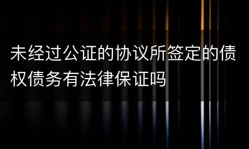 未经过公证的协议所签定的债权债务有法律保证吗