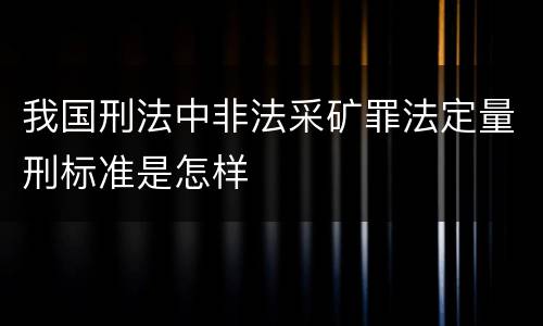 我国刑法中非法采矿罪法定量刑标准是怎样