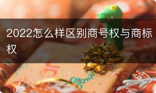 2022怎么样区别商号权与商标权