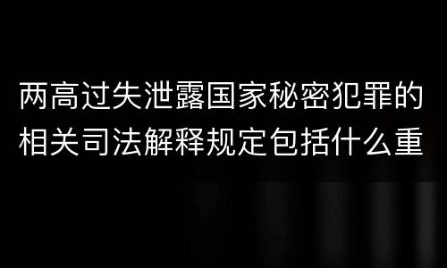 两高过失泄露国家秘密犯罪的相关司法解释规定包括什么重要内容