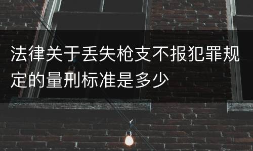 法律关于丢失枪支不报犯罪规定的量刑标准是多少