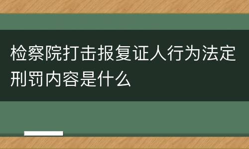 检察院打击报复证人行为法定刑罚内容是什么