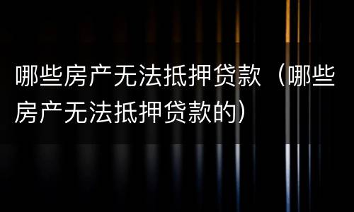 哪些房产无法抵押贷款（哪些房产无法抵押贷款的）