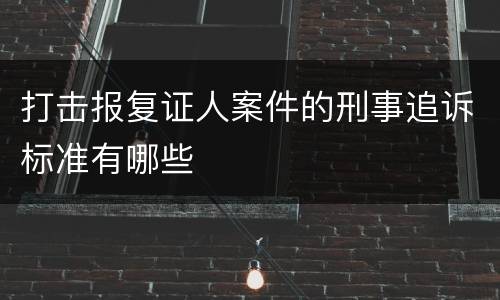 打击报复证人案件的刑事追诉标准有哪些