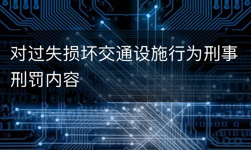 对过失损坏交通设施行为刑事刑罚内容