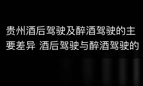 贵州酒后驾驶及醉酒驾驶的主要差异 酒后驾驶与醉酒驾驶的区别