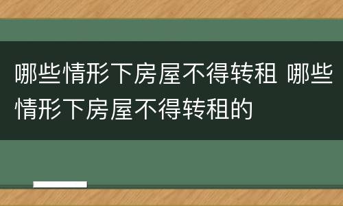 哪些情形下房屋不得转租 哪些情形下房屋不得转租的